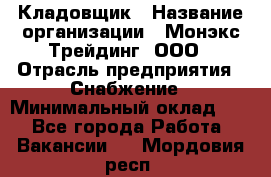 Кладовщик › Название организации ­ Монэкс Трейдинг, ООО › Отрасль предприятия ­ Снабжение › Минимальный оклад ­ 1 - Все города Работа » Вакансии   . Мордовия респ.